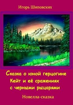 Обложка книги «Сказка о юной герцогине Кейт и её сражениях с черными рыцарями» — Игорь Дасиевич Шиповских