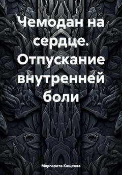 Обложка книги «Чемодан на сердце. Отпускание внутренней боли» — Маргарита Кащенко