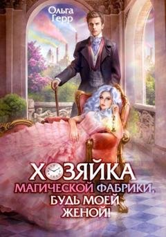 Обложка книги «Хозяйка магической фабрики, будь моей женой!» — Ольга Герр