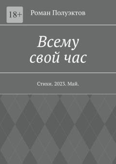 Обложка книги «Всему свой час. Стихи. 2023. Май» — Роман Полуэктов