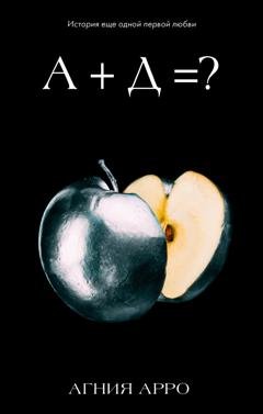 Обложка книги «А + Д =? История еще одной первой любви» — Агния Арро