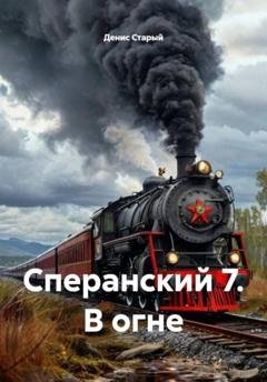 Обложка книги «Сперанский 7. В огне» — Денис Старый
