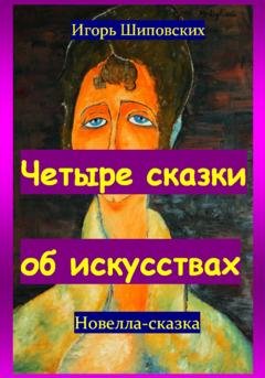 Обложка книги «Четыре сказки об искусствах» — Игорь Дасиевич Шиповских