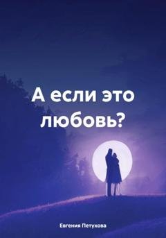 Обложка книги «А если это любовь?» — Евгения Петухова