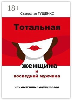 Обложка книги «Тотальная женщина и последний мужчина. Как выжить в войне полов» — Станислав Анатольевич Гущенко