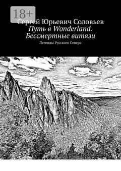 Обложка книги «Путь в Wonderland. Бессмертные витязи. Легенды Русского Севера» — Сергей Юрьевич Соловьев