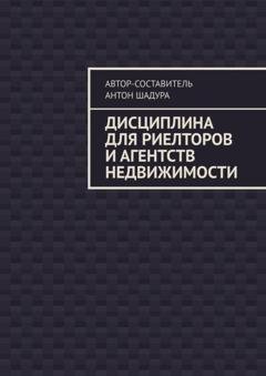 Обложка книги «Дисциплина для риелторов и агентств недвижимости» — Антон Анатольевич Шадура