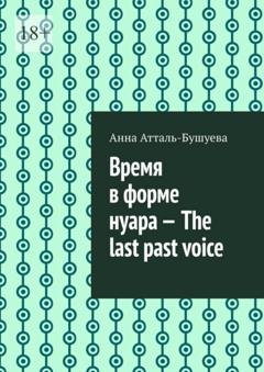 Обложка книги «Время в форме нуара – The last past voice» — Анна Атталь-Бушуева