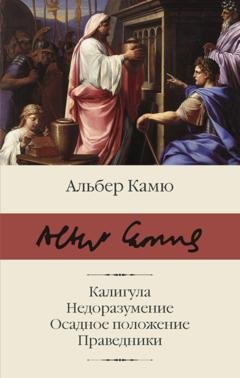 Обложка книги «Калигула. Недоразумение. Осадное положение. Праведники» — Альбер Камю