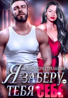 Обложка книги «Я заберу тебя себе» — Александра Стрельцова