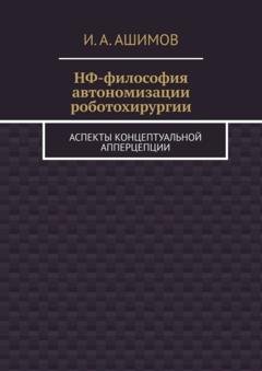 Обложка книги «НФ-философия автономизации роботохирургии. Аспекты концептуальной апперцепции» — И. А. Ашимов