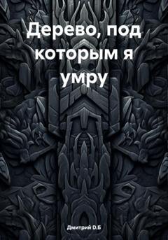 Обложка книги «Дерево, под которым я умру» — Дмитрий D.Б