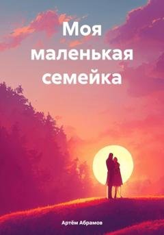 Обложка книги «Моя маленькая семейка» — Артём Абрамов