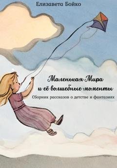 Обложка книги «Маленькая Мира и ее волшебные моменты: Сборник рассказов о детстве и фантазиях» — Елизавета Алексеевна Бойко