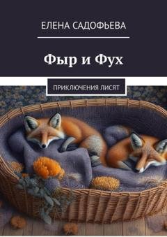 Обложка книги «Фыр и Фух. Приключения лисят» — Елена Садофьева