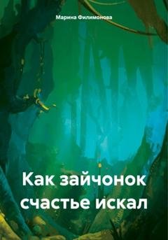 Обложка книги «Как зайчонок счастье искал» — Марина Филимонова