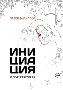 Обложка книги «Инициация и другие рассказы» — Павел Филиппов