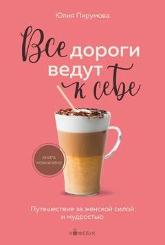 Обложка книги «Все дороги ведут к себе. Путешествие за женской силой и мудростью» — Юлия Пирумова