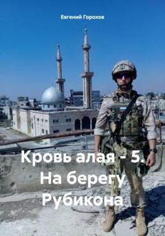 Обложка книги «Кровь алая – 5. На берегу Рубикона» — Евгений Петрович Горохов