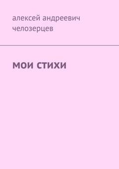 Обложка книги «Мои стихи» — Алексей Андреевич Челозерцев