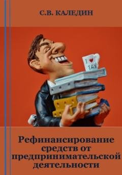 Обложка книги «Рефинансирование средств от предпринимательской деятельности» — Сергей Каледин