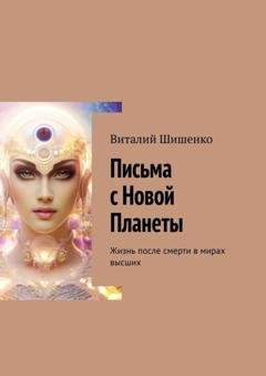 Обложка книги «Письма с Новой Планеты. Жизнь после смерти в мирах высших» — Виталий Шишенко