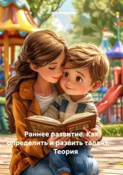 Обложка книги «Раннее развитие. Как определить и развить талант.          Теория» — Юлия Николаевна Божьева