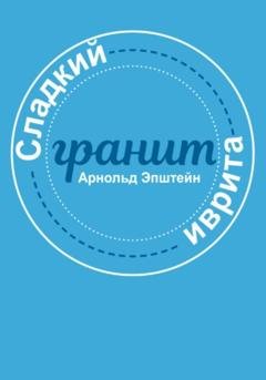 Обложка книги «Сладкий гранит иврита» — Арнольд Михайлович Эпштейн