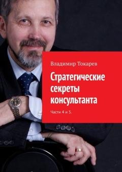 Обложка книги «Стратегические секреты консультанта. Части 4 и 5.» — Владимир Токарев