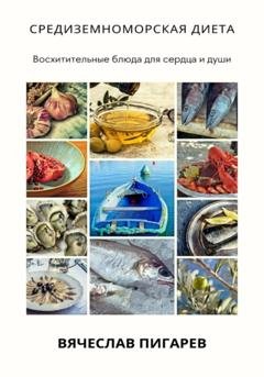 Обложка книги «Средиземноморская диета: Восхитительные блюда для сердца и души» — Вячеслав Пигарев