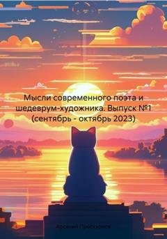 Обложка книги «Мысли современного поэта и шедеврум-художника. Выпуск №1 (сентябрь – октябрь 2023)» — Арсений Александрович Проскурнов