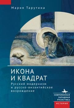 Обложка книги «Икона и квадрат. Русский модернизм и русско-византийское возрождение» — Мария Тарутина