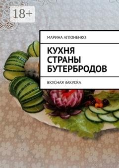 Обложка книги «Кухня страны бутербродов. Вкусная закуска» — Марина Сергеевна Аглоненко