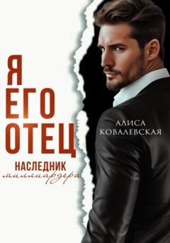 Обложка книги «Я его отец. Наследник миллиардера» — Алиса Ковалевская