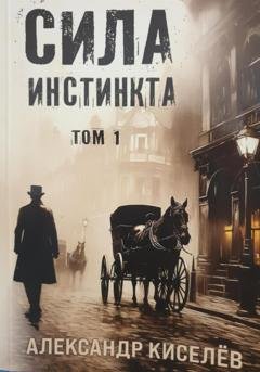 Обложка книги «Сила инстинкта. Часть 1» — Александр Георгиевич Киселев