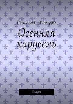Обложка книги «Осенняя карусель. Сказка» — Светлана Морозова
