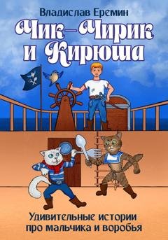 Обложка книги «Чик-Чирик и Кирюша. Удивительные истории про мальчика и воробья» — Владислав Еремин