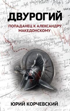Обложка книги «Двурогий. Попаданец к Александру Македонскому» — Юрий Корчевский