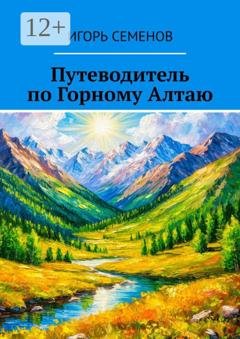 Обложка книги «Путеводитель по Горному Алтаю» — Игорь Павлович Семенов
