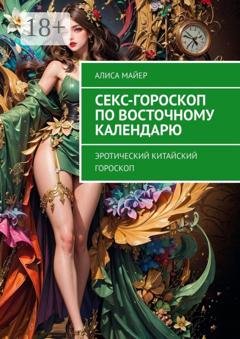Обложка книги «Секс-гороскоп по Восточному календарю. Эротический китайский гороскоп» — Алиса Майер