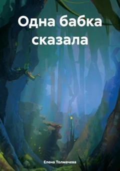 Обложка книги «Одна бабка сказала» — Елена Толмачева
