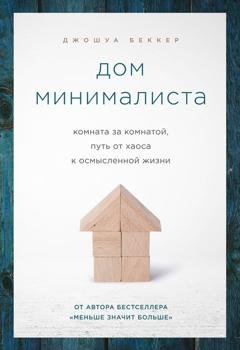 Обложка книги «Дом минималиста. Комната за комнатой, путь от хаоса к осмысленной жизни» — Джошуа Беккер
