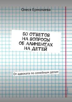 Обложка книги «50 ответов на вопросы об алиментах на детей. От адвоката по семейным делам» — Олеся Ермолаева