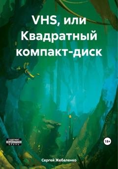 Обложка книги «VHS, или Квадратный компакт-диск» — Сергей Жебаленко