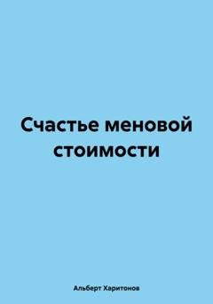 Обложка книги «Счастье меновой стоимости» — Альберт Харитонов