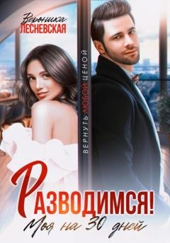 Обложка книги «Разводимся! Моя на тридцать дней» — Вероника Лесневская