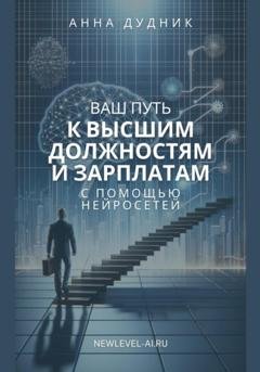 Обложка книги «Ваш путь к высшим должностям и зарплатам с помощью нейросетей» — Анна Дудник