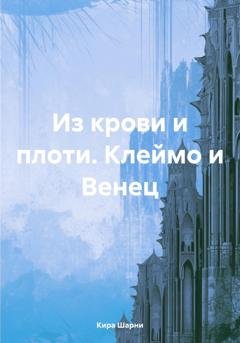 Обложка книги «Из крови и плоти. Клеймо и Венец» — Кира Шарни
