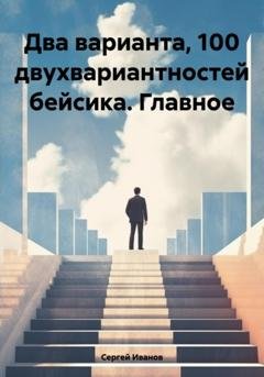Обложка книги «Два варианта, 100 двухвариантностей бейсика. Главное» — Сергей Борисович Иванов