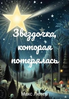 Обложка книги «Звездочка, которая потерялась. Сказка для чтения детям перед сном» — Макс Лютер